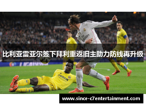 比利亚雷亚尔签下拜利重返旧主助力防线再升级