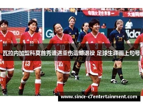 瓦拉内加盟科莫首秀遭遇重伤遗憾退役 足球生涯画上句号