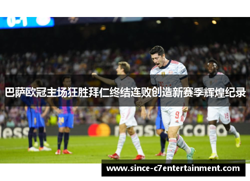 巴萨欧冠主场狂胜拜仁终结连败创造新赛季辉煌纪录
